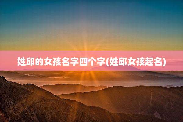 姓邱的女孩名字四个字(姓邱女孩起名)