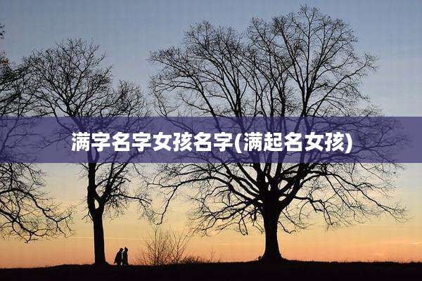 满字名字女孩名字(满起名女孩)