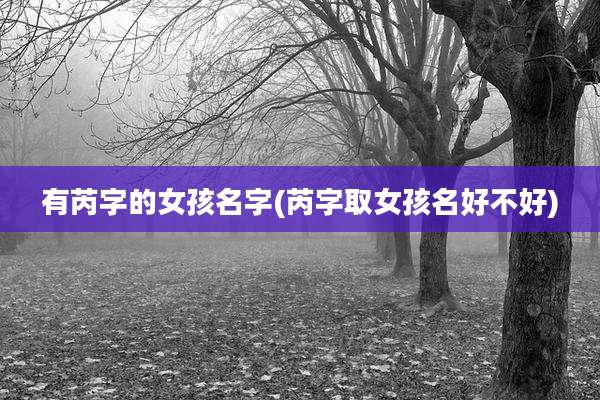 有芮字的女孩名字(芮字取女孩名好不好)