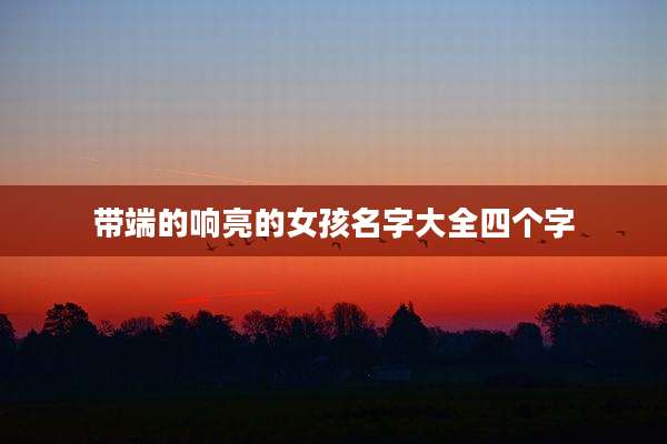带端的响亮的女孩名字大全四个字