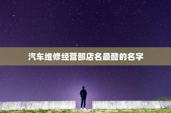 汽车维修经营部店名最酷的名字