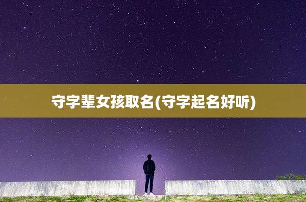 守字辈女孩取名(守字起名好听)