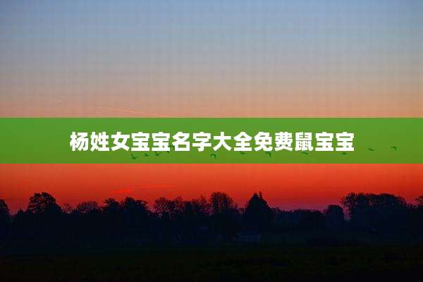 杨姓女宝宝名字大全免费鼠宝宝