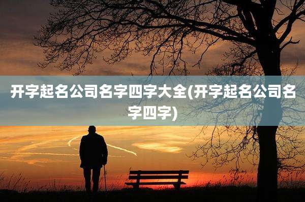开字起名公司名字四字大全(开字起名公司名字四字)