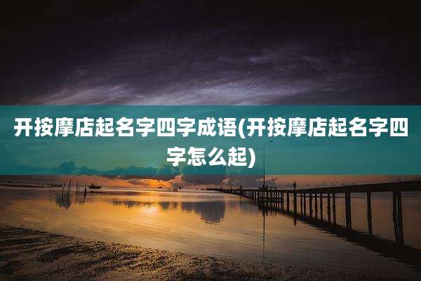 开按摩店起名字四字成语(开按摩店起名字四字怎么起)