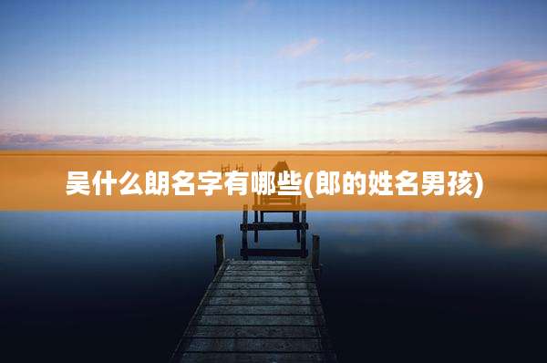 吴什么朗名字有哪些(郎的姓名男孩)