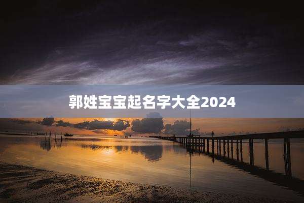 郭姓宝宝起名字大全2024
