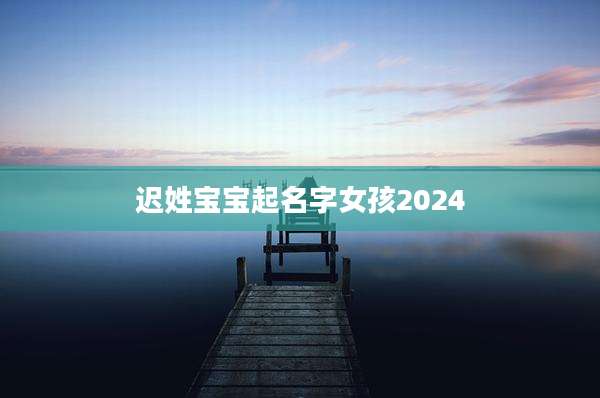 迟姓宝宝起名字女孩2024