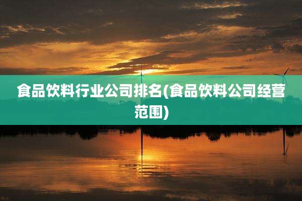 食品饮料行业公司排名(食品饮料公司经营范围)