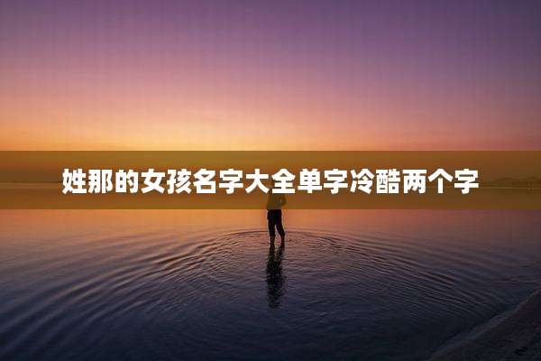 姓那的女孩名字大全单字冷酷两个字