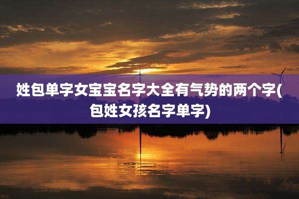 姓包单字女宝宝名字大全有气势的两个字(包姓女孩名字单字)
