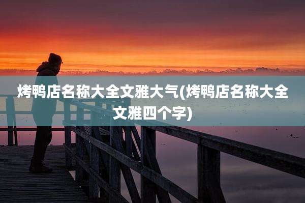 烤鸭店名称大全文雅大气(烤鸭店名称大全文雅四个字)