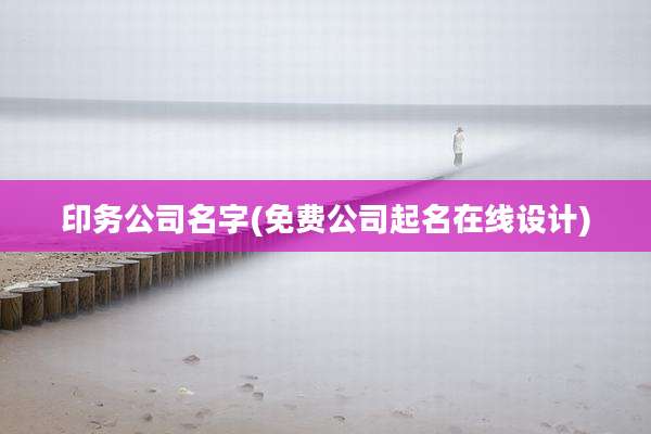 印务公司名字(免费公司起名在线设计)
