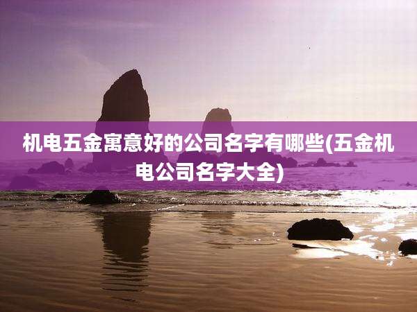 机电五金寓意好的公司名字有哪些(五金机电公司名字大全)