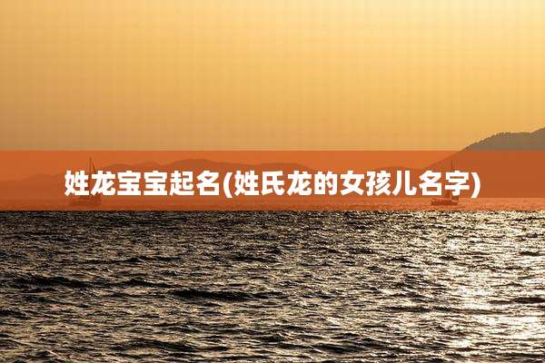 姓龙宝宝起名(姓氏龙的女孩儿名字)