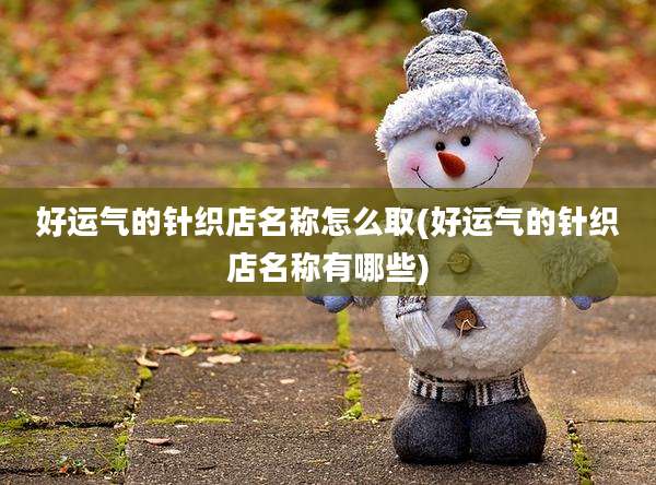 好运气的针织店名称怎么取(好运气的针织店名称有哪些)