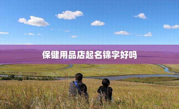 保健用品店起名锦字好吗