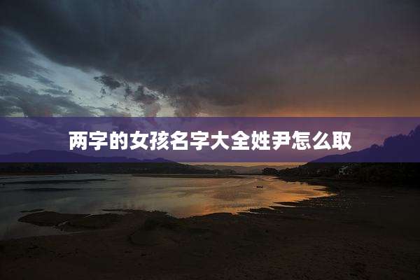 两字的女孩名字大全姓尹怎么取