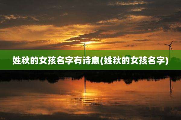 姓秋的女孩名字有诗意(姓秋的女孩名字)