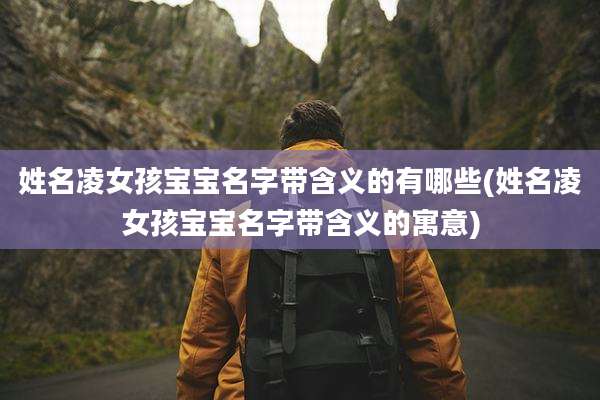 姓名凌女孩宝宝名字带含义的有哪些(姓名凌女孩宝宝名字带含义的寓意)