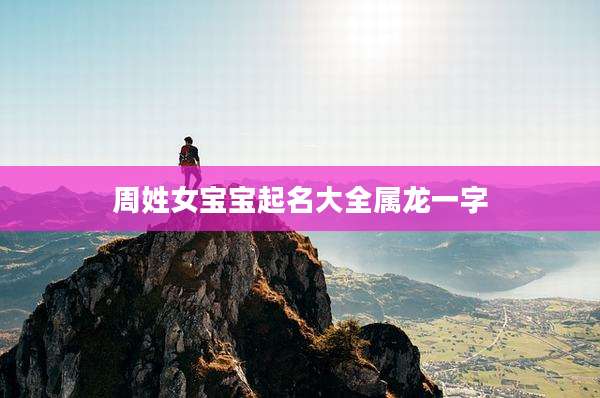 周姓女宝宝起名大全属龙一字