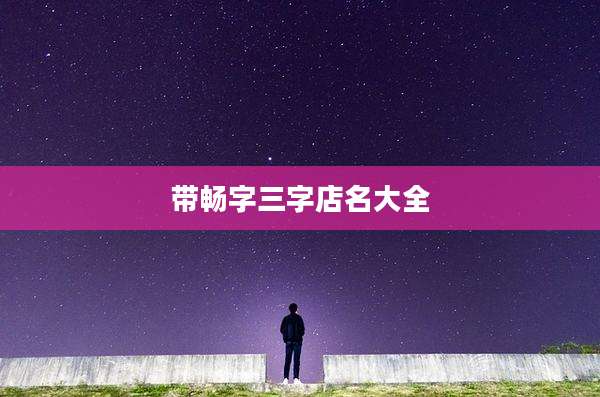 带畅字三字店名大全