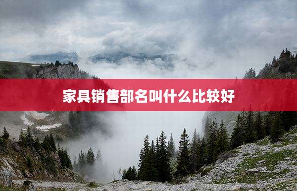 家具销售部名叫什么比较好