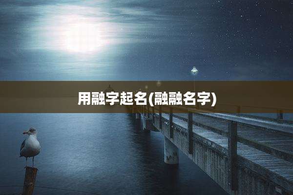用融字起名(融融名字)