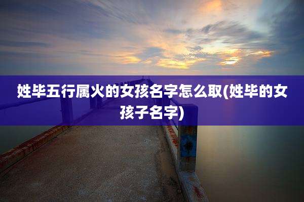 姓毕五行属火的女孩名字怎么取(姓毕的女孩子名字)