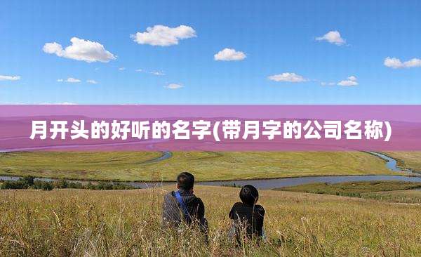 月开头的好听的名字(带月字的公司名称)