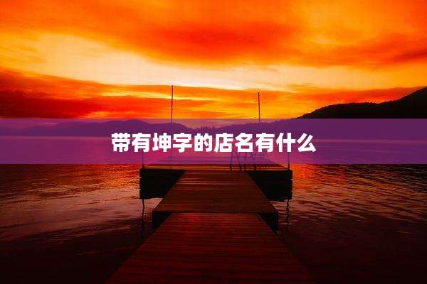 带有坤字的店名有什么