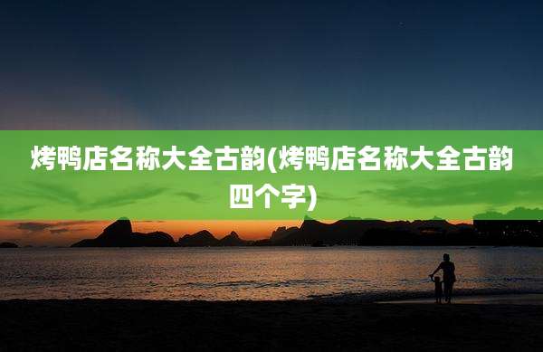 烤鸭店名称大全古韵(烤鸭店名称大全古韵四个字)