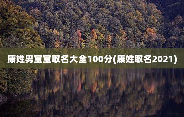 康姓男宝宝取名大全100分(康姓取名2021)