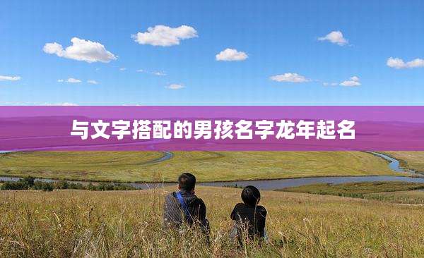 与文字搭配的男孩名字龙年起名