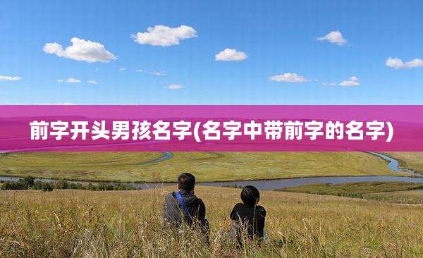 前字开头男孩名字(名字中带前字的名字)