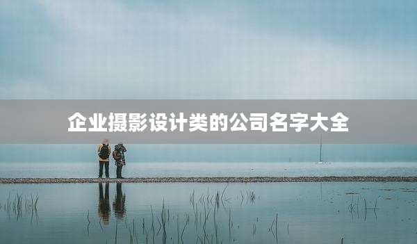 企业摄影设计类的公司名字大全