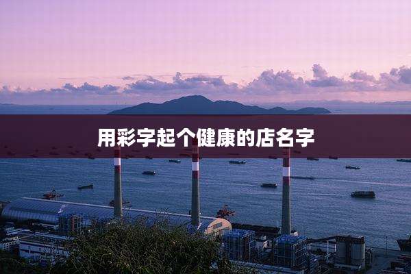 用彩字起个健康的店名字