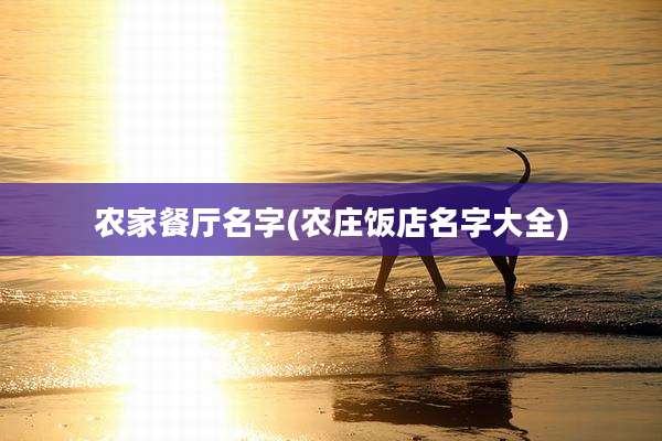 农家餐厅名字(农庄饭店名字大全)