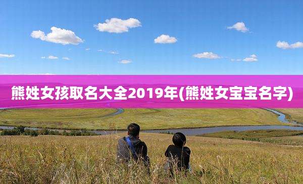 熊姓女孩取名大全2019年(熊姓女宝宝名字)