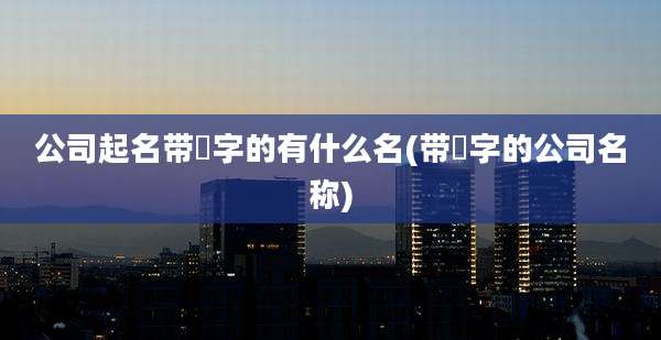 公司起名带昇字的有什么名(带昇字的公司名称)