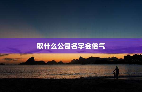 取什么公司名字会俗气