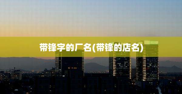 带锋字的厂名(带锋的店名)