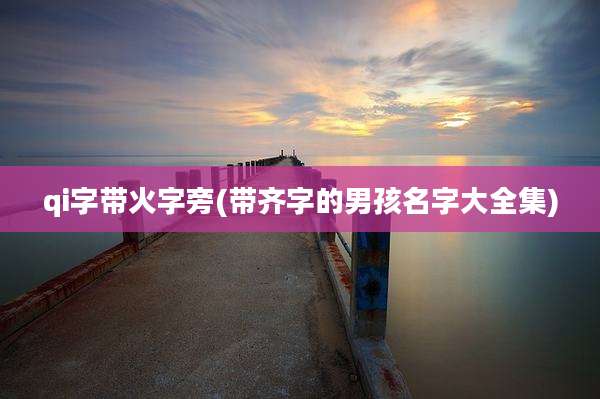 qi字带火字旁(带齐字的男孩名字大全集)