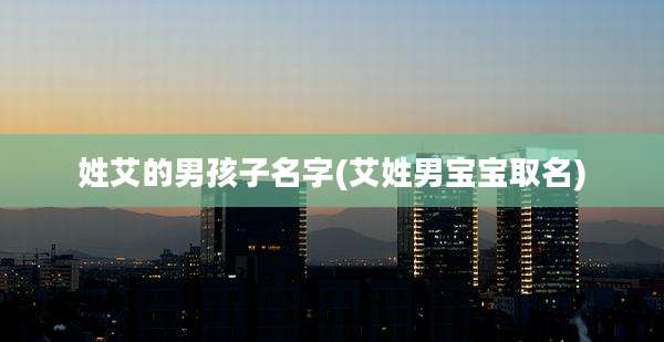 姓艾的男孩子名字(艾姓男宝宝取名)