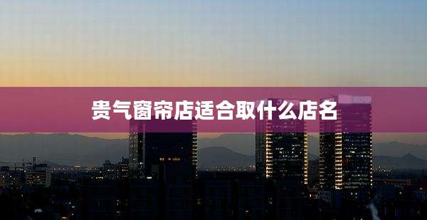 贵气窗帘店适合取什么店名