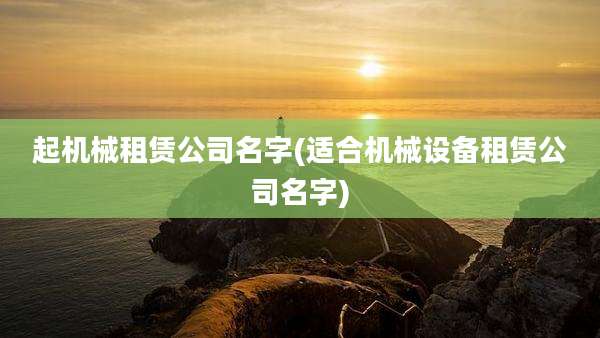 起机械租赁公司名字(适合机械设备租赁公司名字)