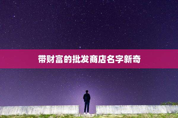 带财富的批发商店名字新奇