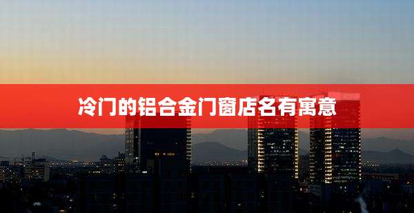 冷门的铝合金门窗店名有寓意