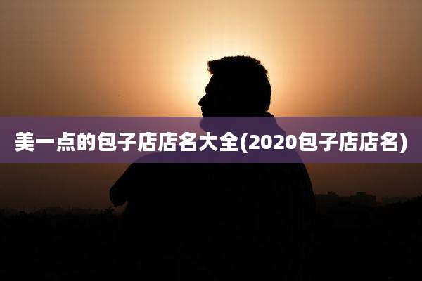 美一点的包子店店名大全(2020包子店店名)