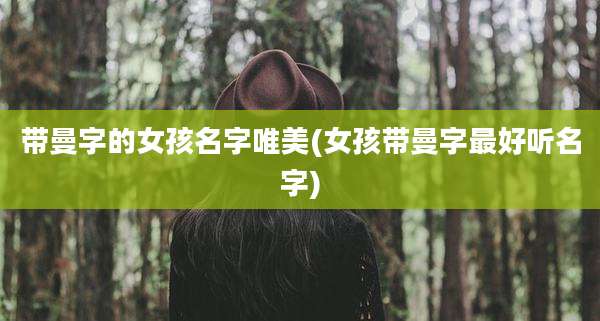 带曼字的女孩名字唯美(女孩带曼字最好听名字)
